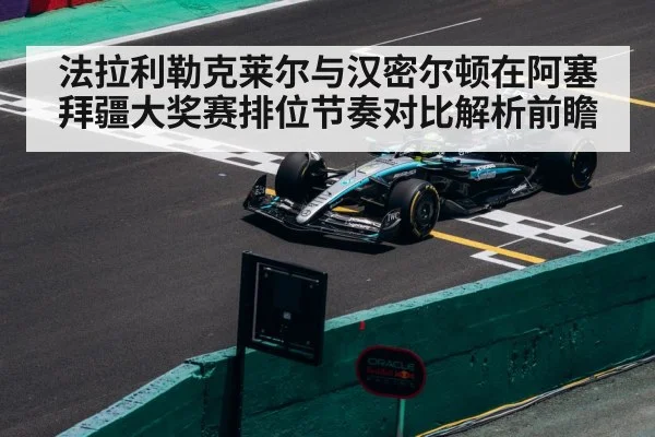 法拉利勒克莱尔与汉密尔顿在阿塞拜疆大奖赛排位节奏对比解析前瞻