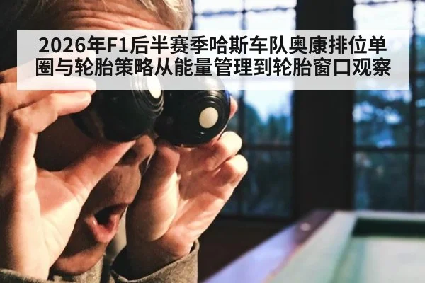 2026年F1后半赛季哈斯车队奥康排位单圈与轮胎策略从能量管理到轮胎窗口观察