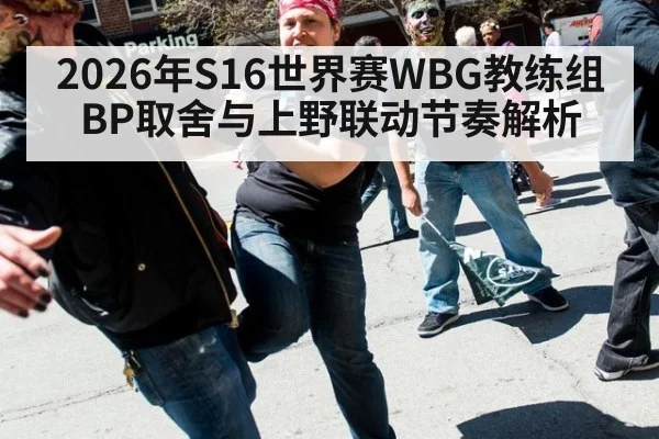 2026年S16世界赛WBG教练组BP取舍与上野联动节奏解析